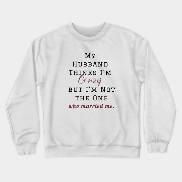 My Husband Thinks I'm Crazy but I'm Not the One who married me, wife funny and sarcastic sayings, Funny Sarcastic Wife Saying Gift Idea Crewneck Sweatshirt by Kittoable